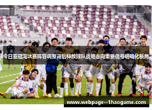今日亚冠淘汰赛阵容调整背后释放球队战略走向重要信号明确化新局
