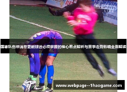 国家队伤停消息更新球迷必须掌握的核心看点解析与赛事走势影响全面解读