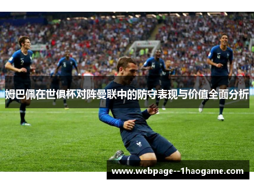 姆巴佩在世俱杯对阵曼联中的防守表现与价值全面分析