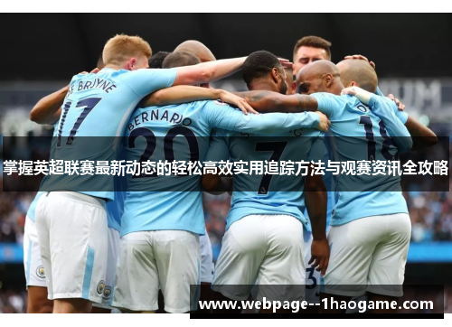 掌握英超联赛最新动态的轻松高效实用追踪方法与观赛资讯全攻略