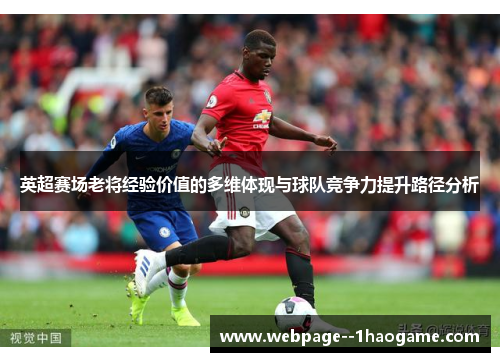 英超赛场老将经验价值的多维体现与球队竞争力提升路径分析 英超赛场老将经验价值的多维体现与球队竞争力提升路径分析
