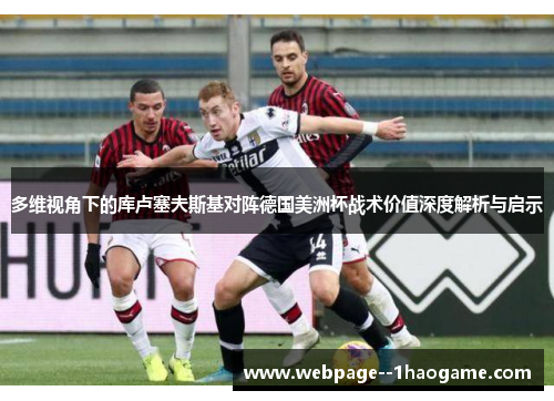多维视角下的库卢塞夫斯基对阵德国美洲杯战术价值深度解析与启示