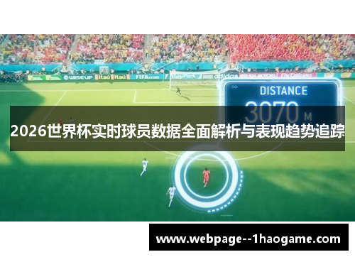 2026世界杯实时球员数据全面解析与表现趋势追踪