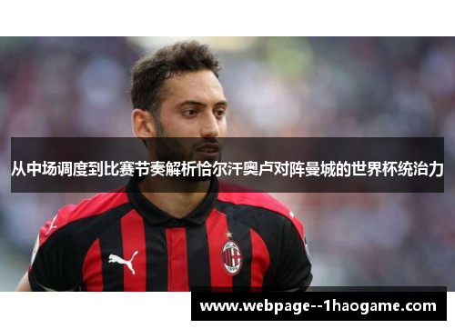 从中场调度到比赛节奏解析恰尔汗奥卢对阵曼城的世界杯统治力 从中场调度到比赛节奏解析恰尔汗奥卢对阵曼城的世界杯统治力