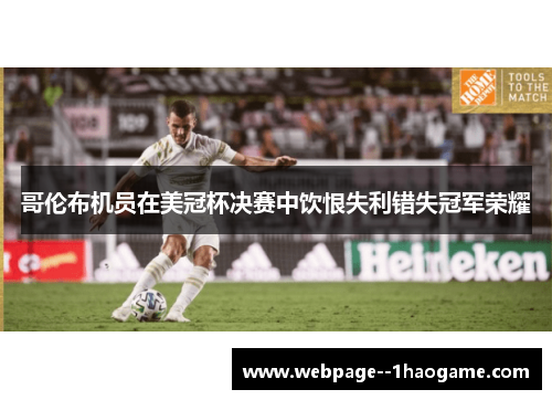 哥伦布机员在美冠杯决赛中饮恨失利错失冠军荣耀 哥伦布机员在美冠杯决赛中饮恨失利错失冠军荣耀