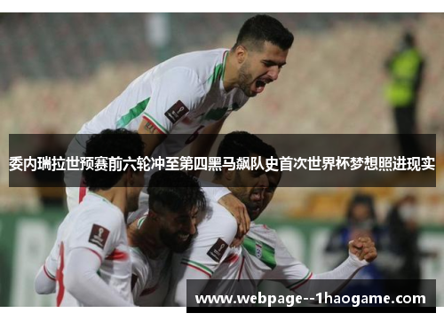 委内瑞拉世预赛前六轮冲至第四黑马飙队史首次世界杯梦想照进现实