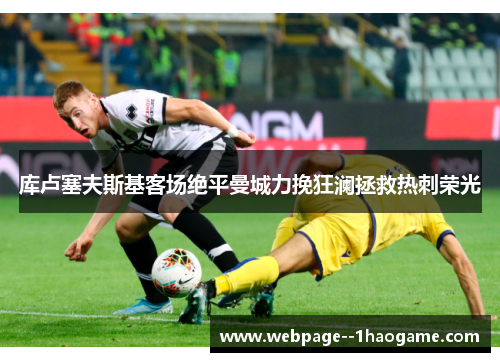 库卢塞夫斯基客场绝平曼城力挽狂澜拯救热刺荣光 库卢塞夫斯基客场绝平曼城力挽狂澜拯救热刺荣光