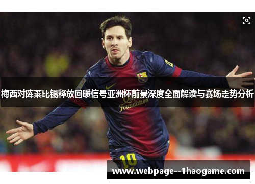 梅西对阵莱比锡释放回暖信号亚洲杯前景深度全面解读与赛场走势分析