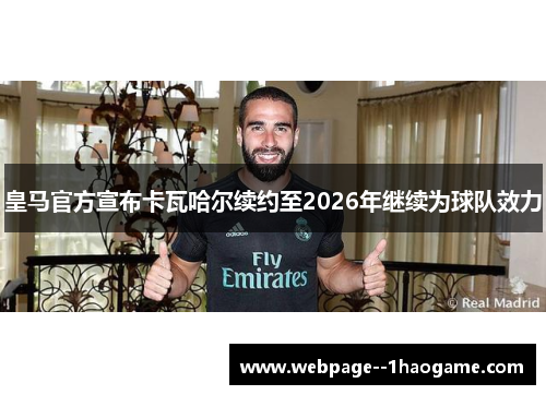 皇马官方宣布卡瓦哈尔续约至2026年继续为球队效力