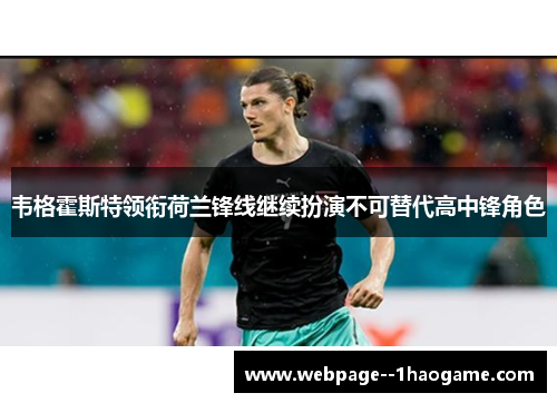 韦格霍斯特领衔荷兰锋线继续扮演不可替代高中锋角色