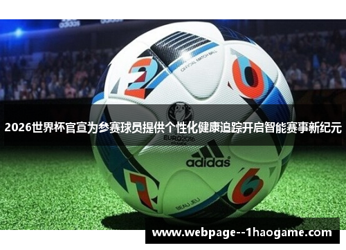 2026世界杯官宣为参赛球员提供个性化健康追踪开启智能赛事新纪元