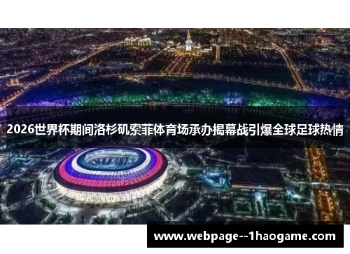 2026世界杯期间洛杉矶索菲体育场承办揭幕战引爆全球足球热情