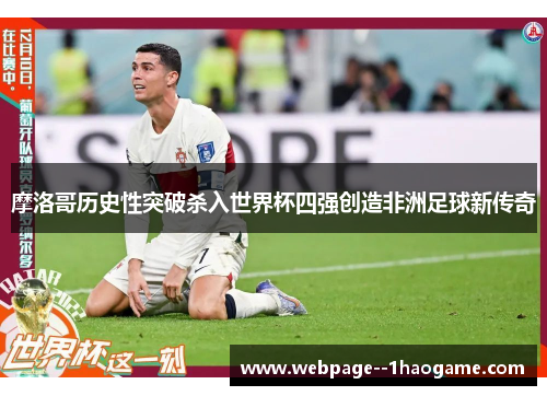 摩洛哥历史性突破杀入世界杯四强创造非洲足球新传奇