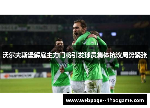沃尔夫斯堡解雇主力门将引发球员集体抗议局势紧张 沃尔夫斯堡解雇主力门将引发球员集体抗议局势紧张